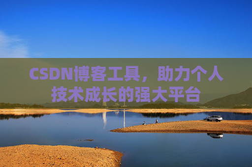 CSDN博客工具,助力个人技术成长的强大平台